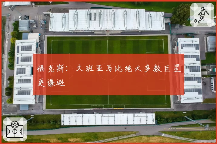 福克斯：文班亚马比绝大多数巨星更谦逊