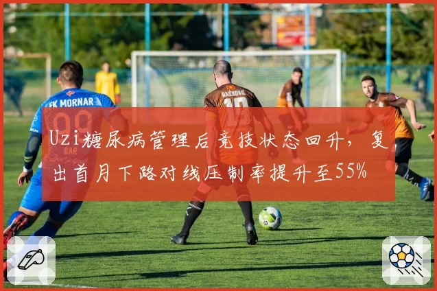 Uzi糖尿病管理后竞技状态回升，复出首月下路对线压制率提升至55%