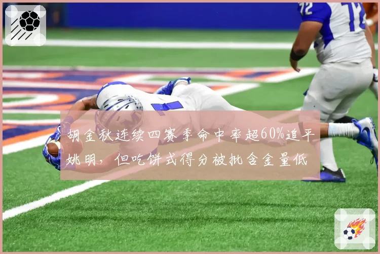 胡金秋连续四赛季命中率超60%追平姚明,但吃饼式得分被批含金量低