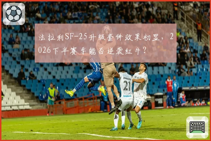 法拉利SF-25升级套件效果初显，2026下半赛季能否逆袭红牛？