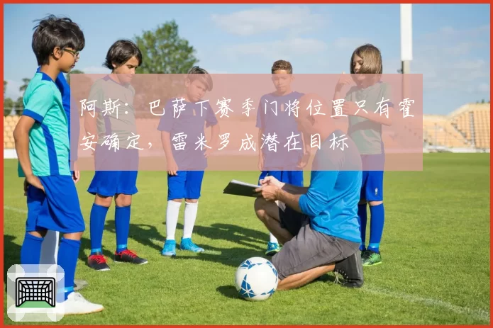 阿斯：巴萨下赛季门将位置只有霍安确定，雷米罗成潜在目标