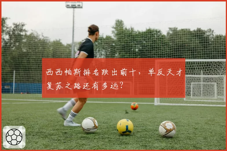 西西帕斯排名跌出前十，单反天才复苏之路还有多远？