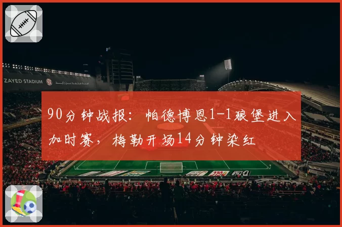 90分钟战报：帕德博恩1-1狼堡进入加时赛，梅勒开场14分钟染红