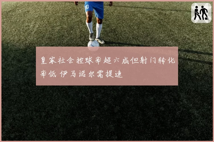 皇家社会控球率超六成但射门转化率低 伊马诺尔需提速