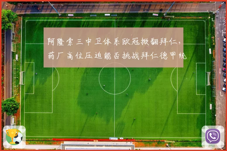 阿隆索三中卫体系欧冠掀翻拜仁,药厂高位压迫能否挑战拜仁德甲统治力?