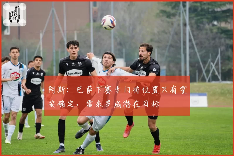 阿斯：巴萨下赛季门将位置只有霍安确定，雷米罗成潜在目标