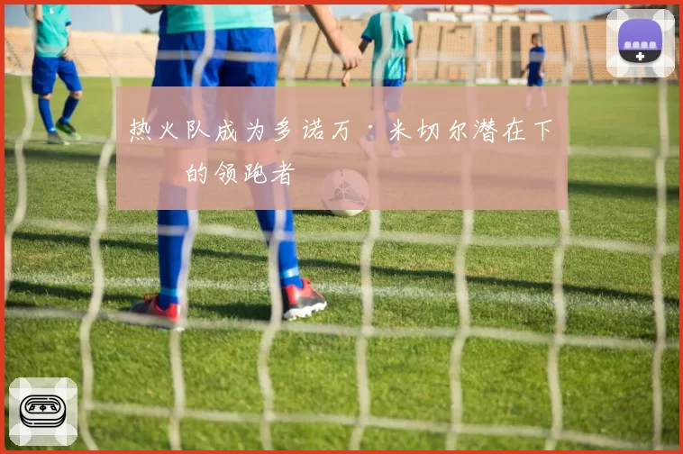 热火队成为多诺万·米切尔潜在下家的领跑者