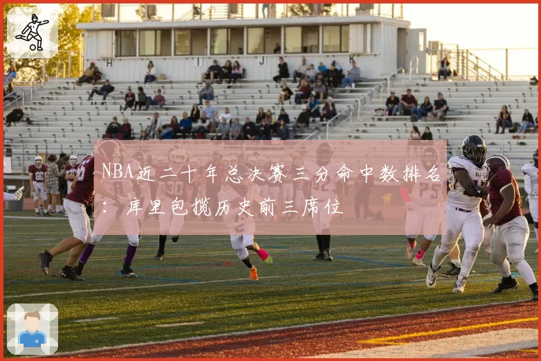 NBA近二十年总决赛三分命中数排名：库里包揽历史前三席位