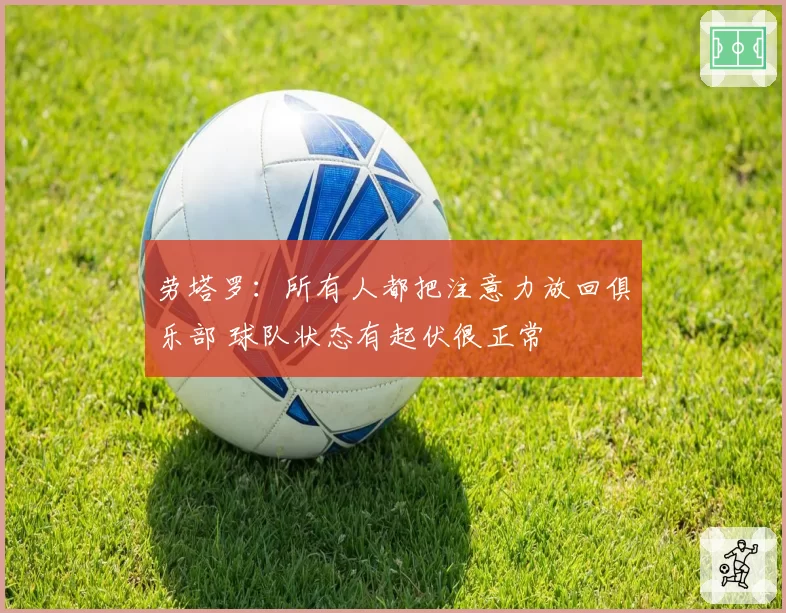 劳塔罗:所有人都把注意力放回俱乐部 球队状态有起伏很正常