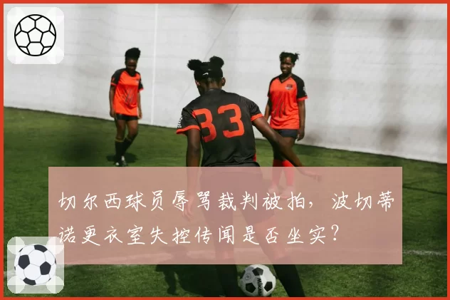 切尔西球员辱骂裁判被拍,波切蒂诺更衣室失控传闻是否坐实?