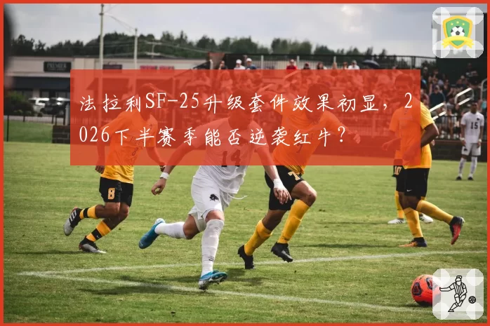 法拉利SF-25升级套件效果初显，2026下半赛季能否逆袭红牛？