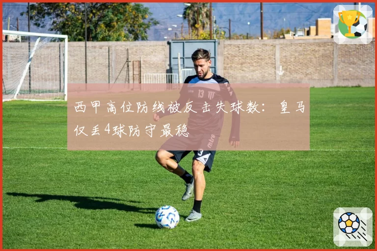 西甲高位防线被反击失球数:皇马仅丢4球防守最稳