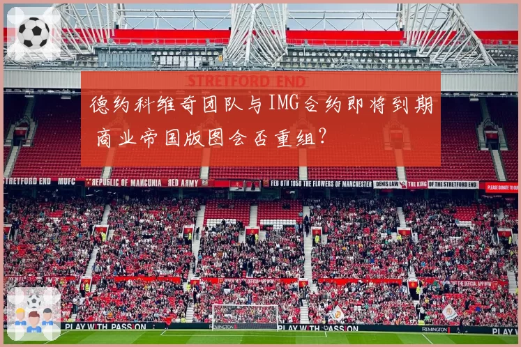 德约科维奇团队与IMG合约即将到期 商业帝国版图会否重组?