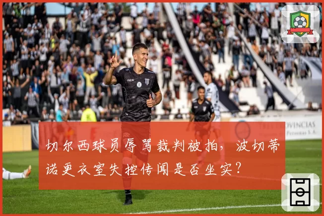 切尔西球员辱骂裁判被拍,波切蒂诺更衣室失控传闻是否坐实?